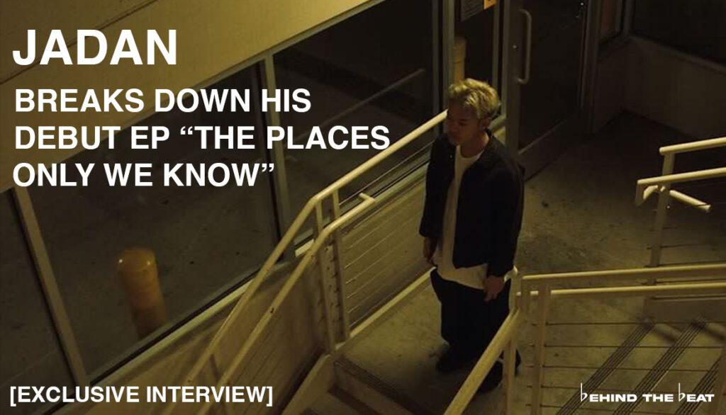 JADAN BREAKS DOWN HIS DEBUT EP “THE PLACES ONLY WE KNOW” [EXCLUSIVE INTERVIEW]​