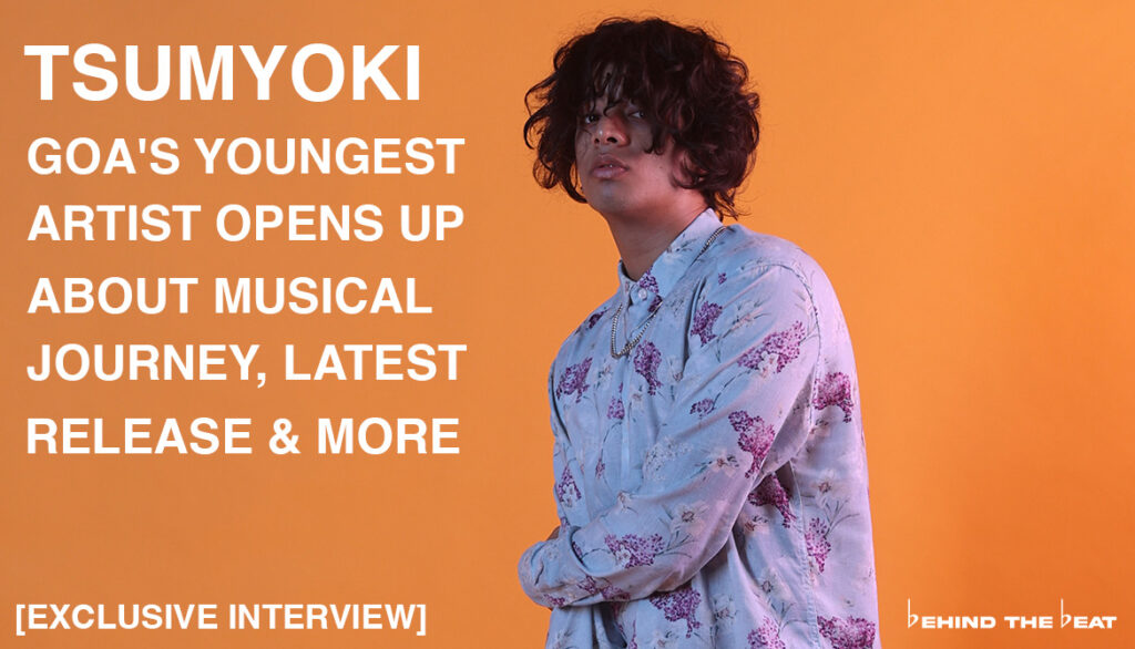 TSUMYOKI: GOA'S YOUNGEST ARTIST OPENS UP ABOUT MUSICAL JOURNEY, LATEST RELEASE & MORE [EXCLUSIVE INTERVIEW]