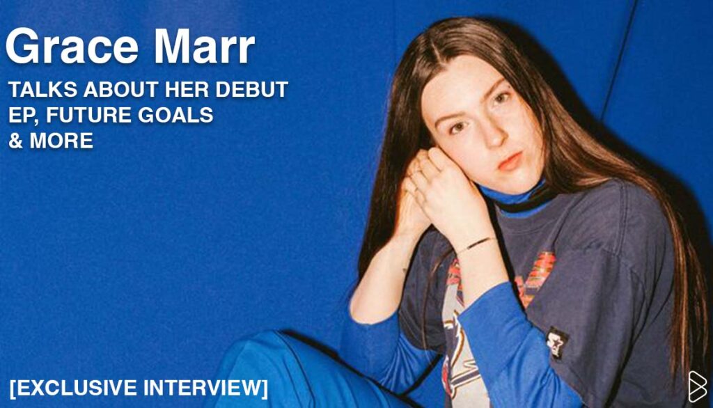 GRACE MARR TALKS ABOUT HER DEBUT EP, FUTURE GOALS & MORE [EXCLUSIVE INTERVIEW]